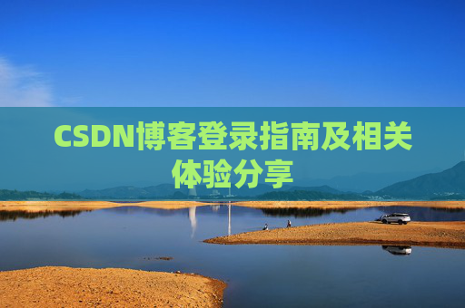 CSDN博客登录指南及相关体验分享 CSDN博客登录指南及相关体验分享