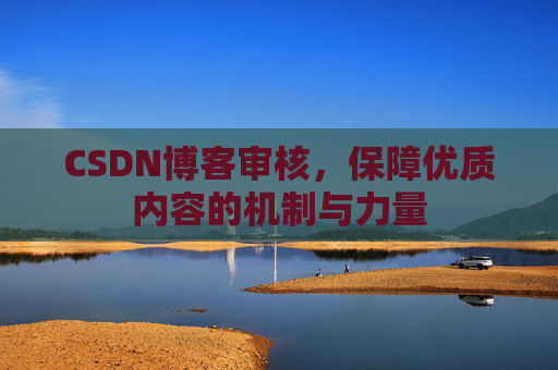 CSDN博客审核,保障优质内容的机制与力量